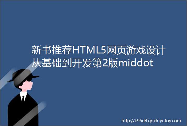 新书推荐HTML5网页游戏设计从基础到开发第2版middot微课视频版